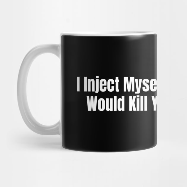 I Inject Myself With Stuff That Would Kill You So Be Nice by HobbyAndArt